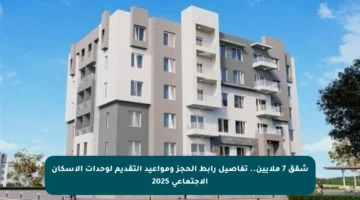 شقق 7 ملايين.. تفاصيل رابط الحجز ومواعيد التقديم لوحدات الإسكان الاجتماعي 2025